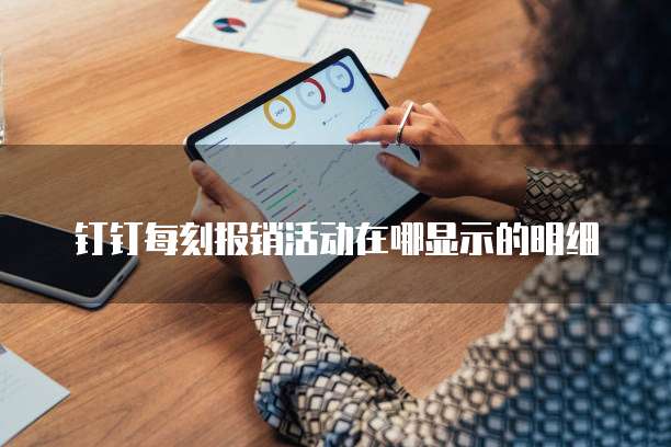 钉钉每刻报销活动在哪显示的明细