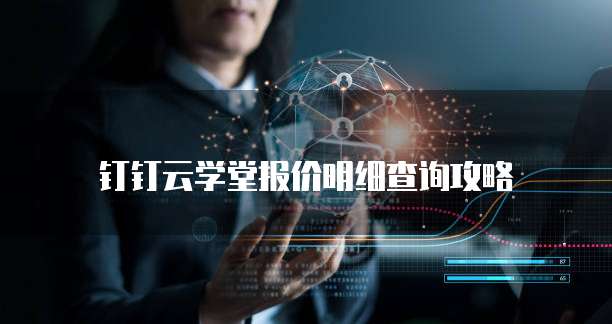 钉钉云学堂报价明细查询攻略