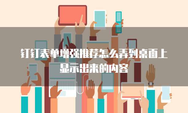 钉钉表单增强推荐怎么弄到桌面上显示出来的内容
