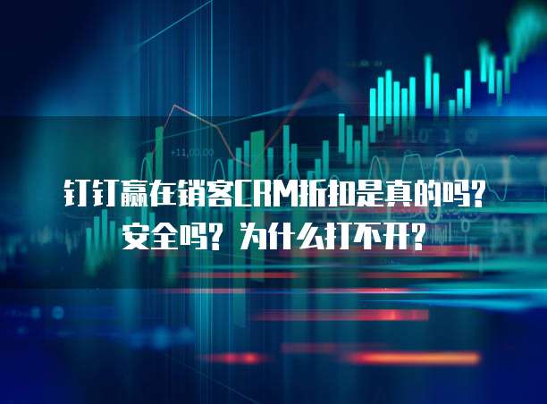 钉钉赢在销客CRM折扣是真的吗? 安全吗? 为什么打不开?