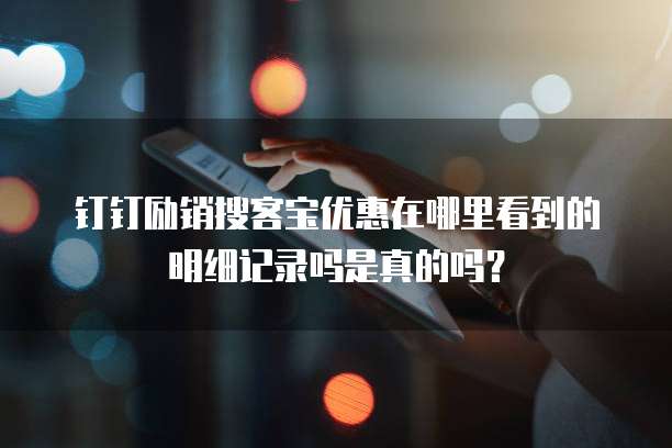 钉钉励销搜客宝优惠在哪里看到的明细记录吗是真的吗?