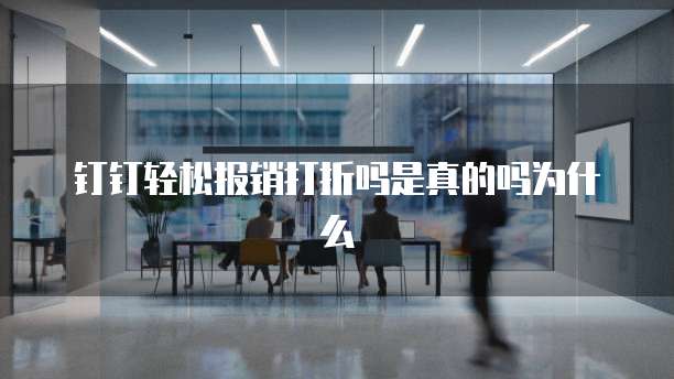 钉钉轻松报销打折吗是真的吗为什么