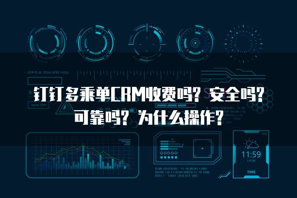 钉钉多乘单CRM收费吗? 安全吗? 可靠吗? 为什么操作?
