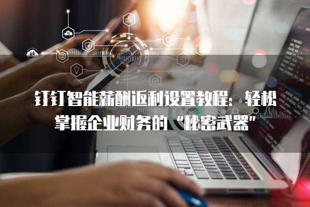 钉钉智能薪酬返利设置教程:轻松掌握企业财务的“秘密武器”