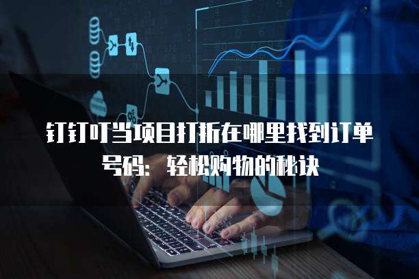 钉钉叮当项目打折在哪里找到订单号码:轻松购物的秘诀