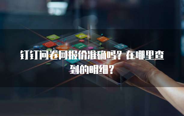 钉钉问卷网报价准确吗?在哪里查到的明细?
