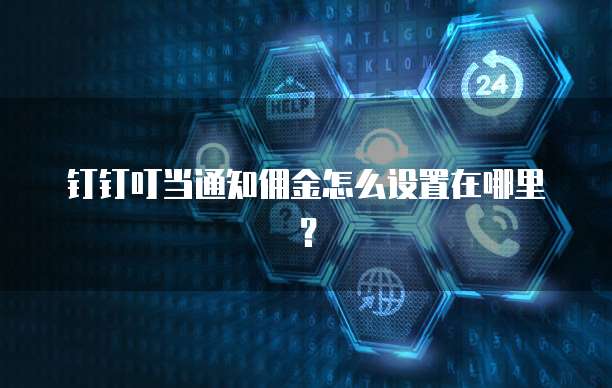 钉钉叮当通知佣金怎么设置在哪里？