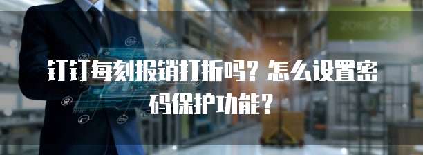 钉钉每刻报销打折吗?怎么设置密码保护功能?