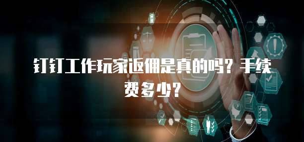 钉钉工作玩家返佣是真的吗?手续费多少?