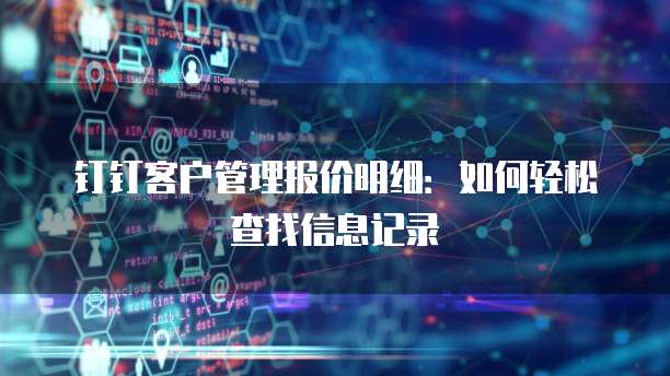 钉钉客户管理报价明细:如何轻松查找信息记录