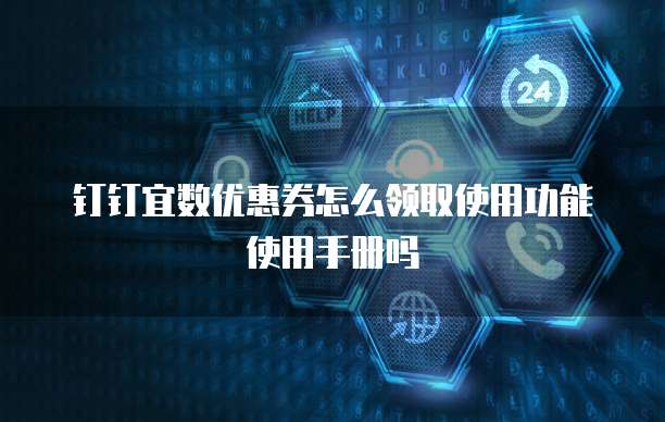钉钉宜数优惠券怎么领取使用功能使用手册吗
