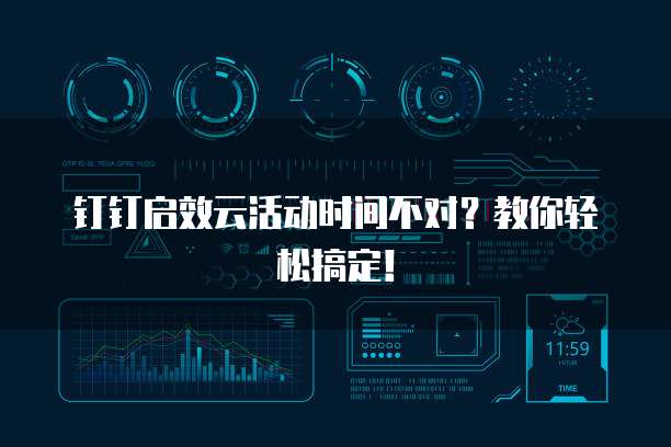 钉钉启效云活动时间不对?教你轻松搞定!