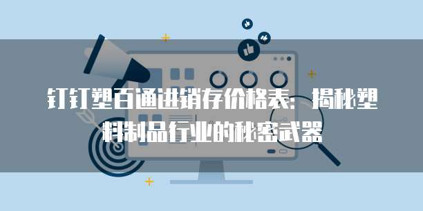 钉钉塑百通进销存价格表:揭秘塑料制品行业的秘密武器