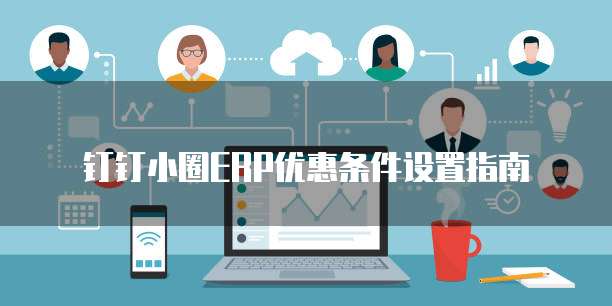 钉钉小圈ERP优惠条件设置指南