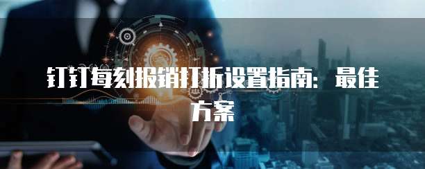钉钉每刻报销打折设置指南:最佳方案