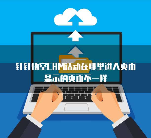 钉钉悟空CRM活动在哪里进入页面显示的页面不一样