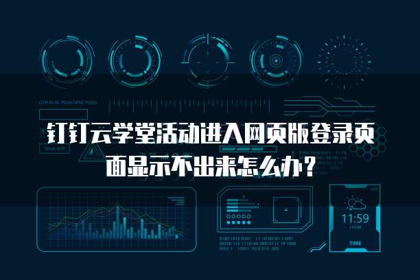 钉钉云学堂活动进入网页版登录页面显示不出来怎么办?
