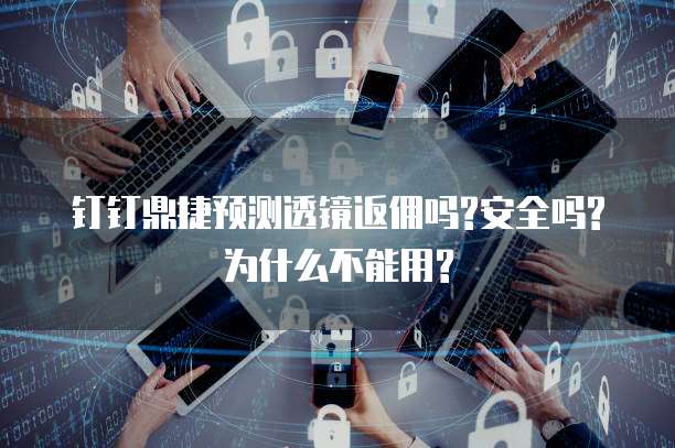 钉钉鼎捷预测透镜返佣吗?安全吗?为什么不能用?