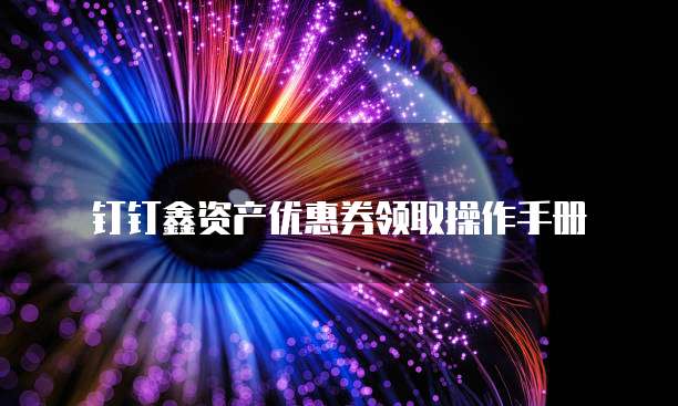 钉钉鑫资产优惠券领取操作手册