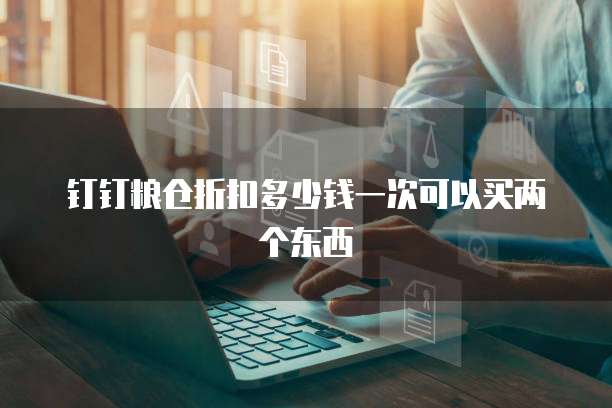钉钉粮仓折扣多少钱一次可以买两个东西