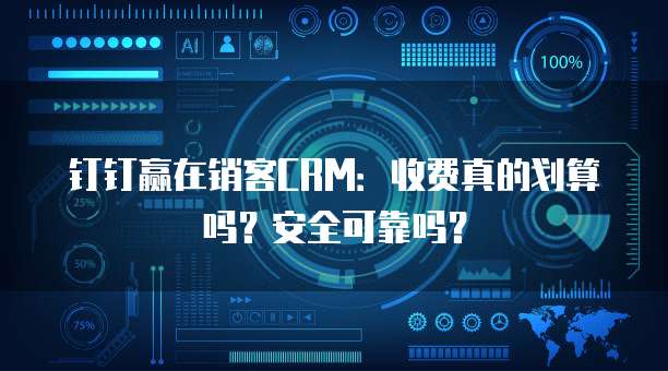 钉钉赢在销客CRM:收费真的划算吗?安全可靠吗?