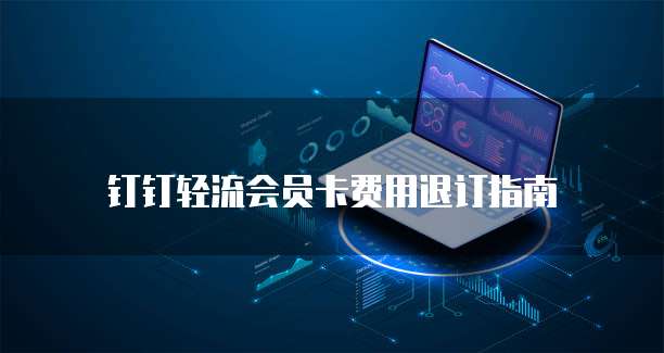 钉钉轻流会员卡费用退订指南