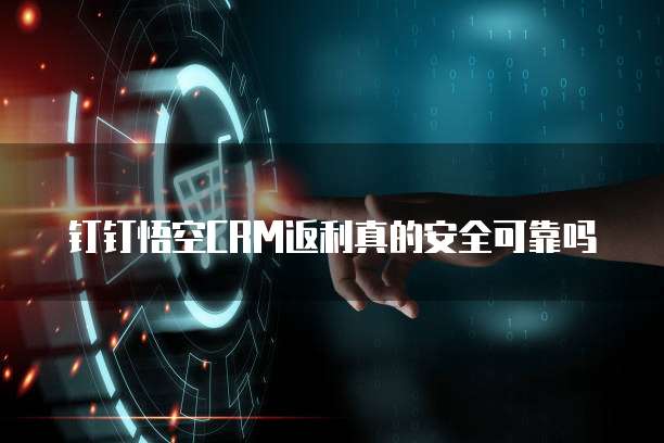 钉钉悟空CRM返利真的安全可靠吗