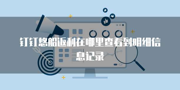 钉钉悠船返利在哪里查看到明细信息记录