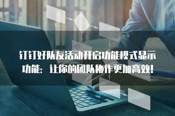 钉钉好队友活动开启功能模式显示功能：让你的团队协作更加高效！
