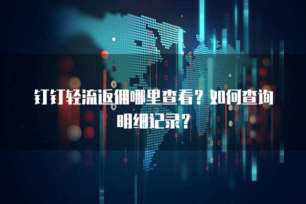 钉钉轻流返佣哪里查看?如何查询明细记录?
