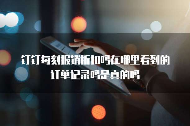 钉钉每刻报销折扣吗在哪里看到的订单记录吗是真的吗