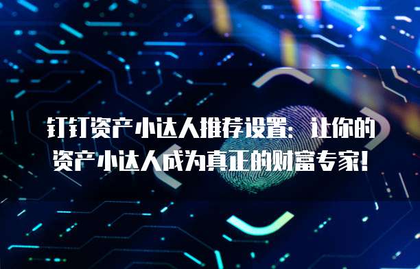 钉钉资产小达人推荐设置:让你的资产小达人成为真正的财富专家!