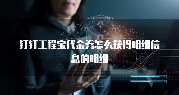 钉钉工程宝代金券怎么获得明细信息的明细