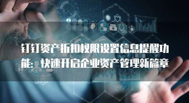 钉钉资产折扣权限设置信息提醒功能:快速开启企业资产管理新篇章