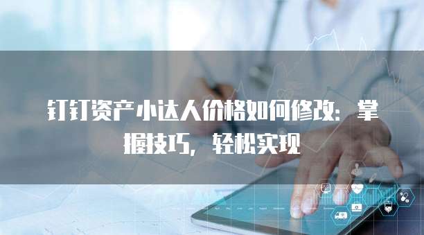 钉钉资产小达人价格如何修改:掌握技巧,轻松实现