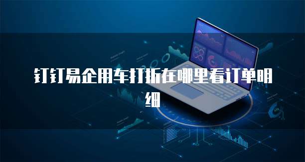 钉钉易企用车打折在哪里看订单明细