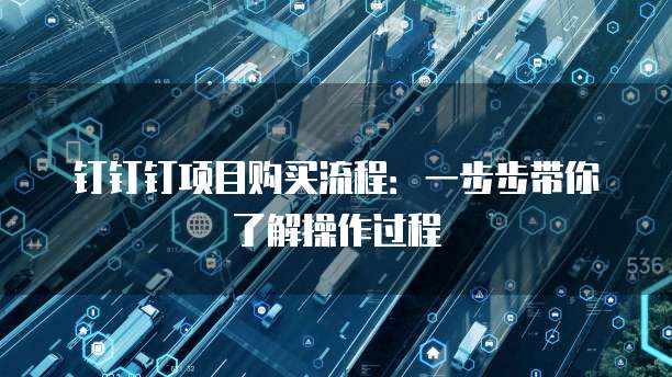 钉钉钉项目购买流程:一步步带你了解操作过程