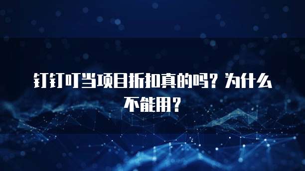 钉钉叮当项目折扣真的吗?为什么不能用?