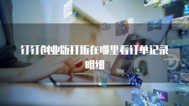 钉钉创业版打折在哪里看订单记录明细