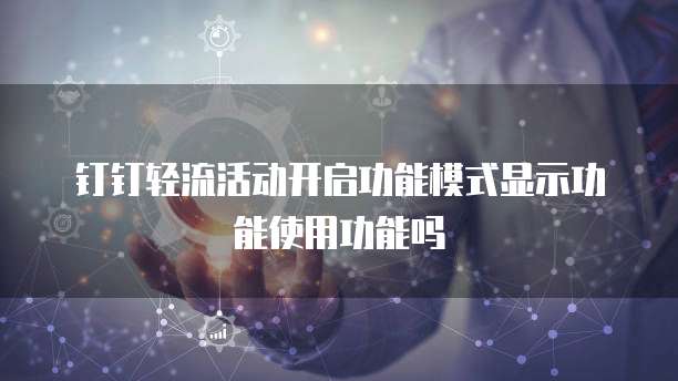钉钉轻流活动开启功能模式显示功能使用功能吗