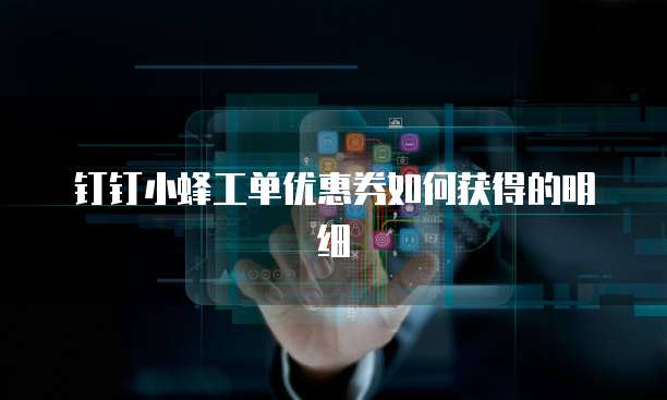 钉钉小蜂工单优惠券如何获得的明细