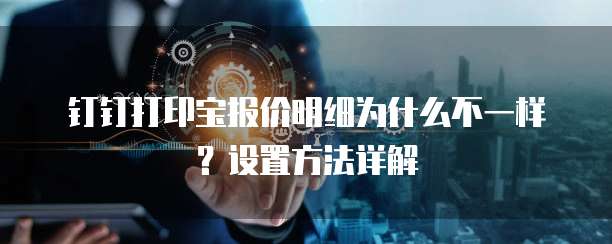 钉钉打印宝报价明细为什么不一样?设置方法详解