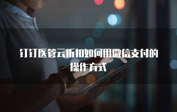钉钉医管云折扣如何用微信支付的操作方式