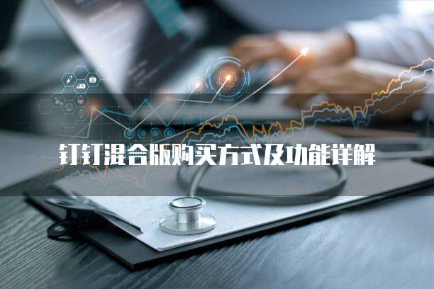 钉钉混合版购买方式及功能详解