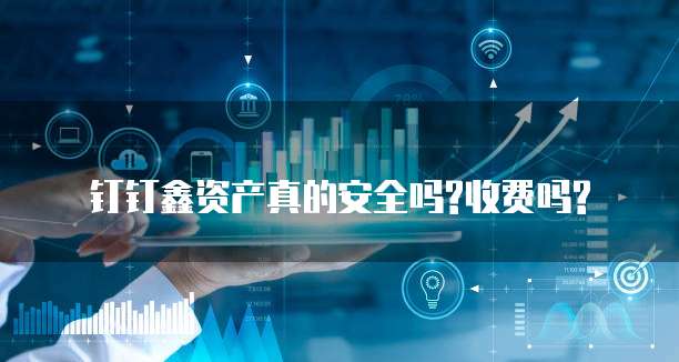 钉钉鑫资产真的安全吗?收费吗?
