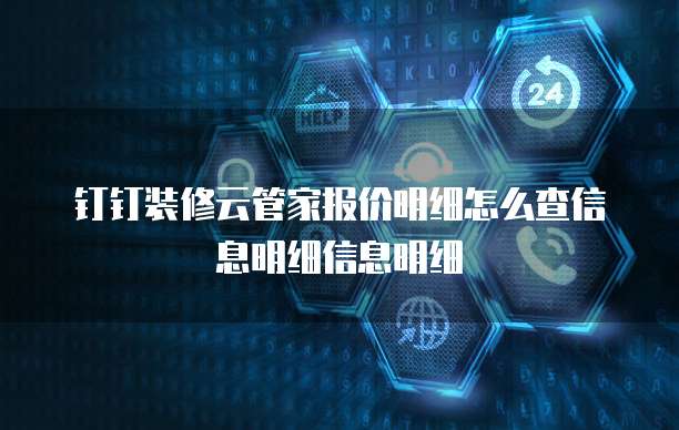 钉钉装修云管家报价明细怎么查信息明细信息明细