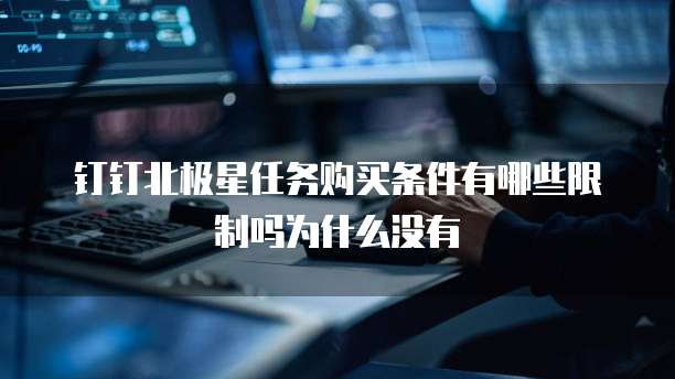 钉钉北极星任务购买条件有哪些限制吗为什么没有
