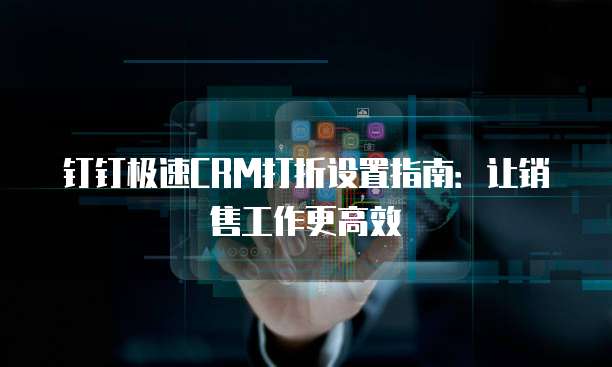 钉钉极速CRM打折设置指南:让销售工作更高效