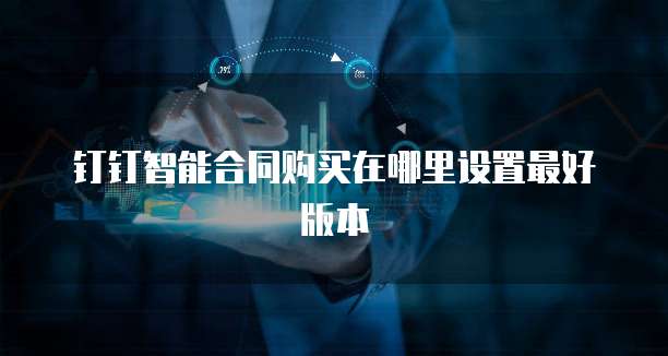 钉钉智能合同购买在哪里设置最好版本