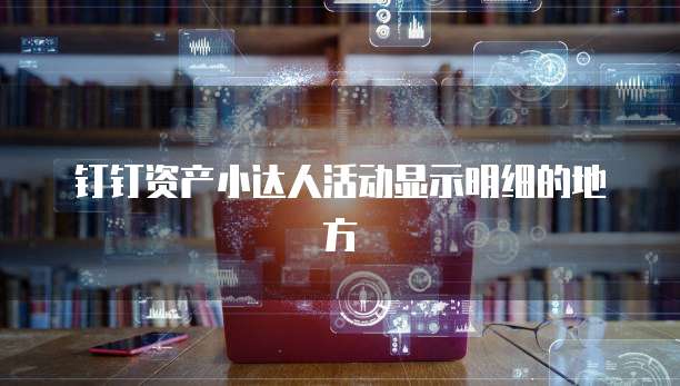 钉钉资产小达人活动显示明细的地方